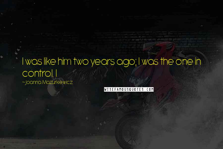 Joanna Mazurkiewicz Quotes: I was like him two years ago; I was the one in control. I
