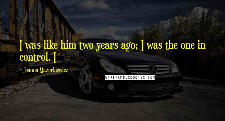 Joanna Mazurkiewicz Quotes: I was like him two years ago; I was the one in control. I