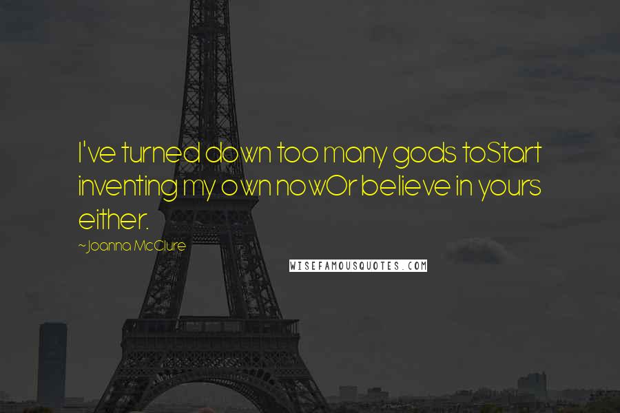 Joanna McClure Quotes: I've turned down too many gods toStart inventing my own nowOr believe in yours either.