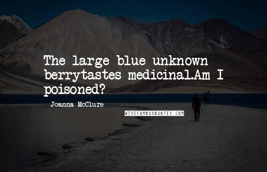 Joanna McClure Quotes: The large blue unknown berrytastes medicinal.Am I poisoned?