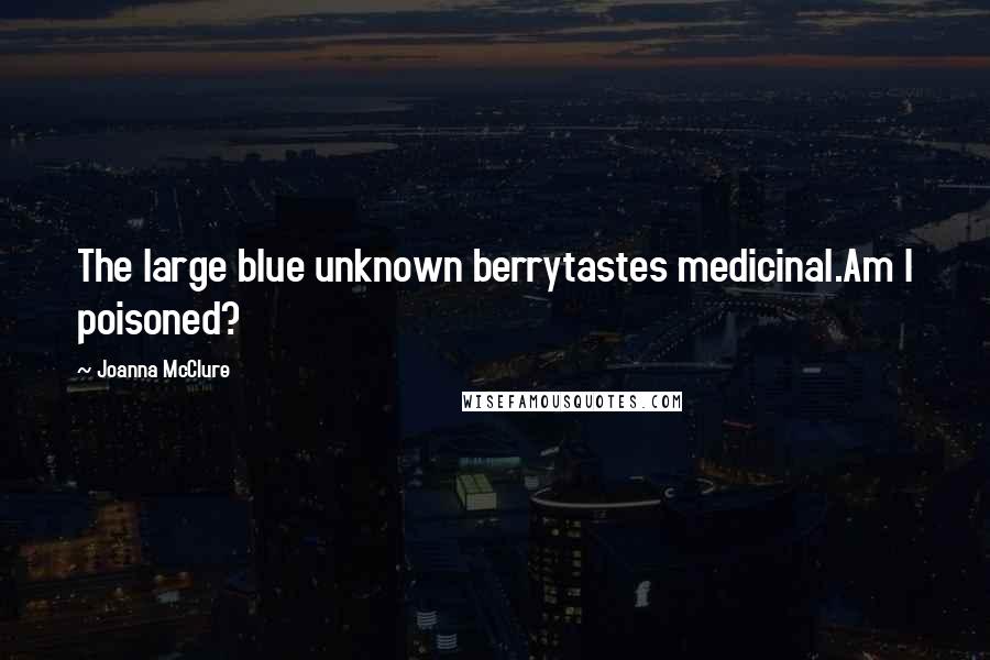 Joanna McClure Quotes: The large blue unknown berrytastes medicinal.Am I poisoned?
