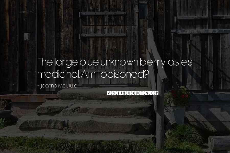 Joanna McClure Quotes: The large blue unknown berrytastes medicinal.Am I poisoned?