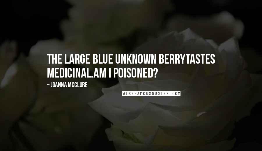Joanna McClure Quotes: The large blue unknown berrytastes medicinal.Am I poisoned?