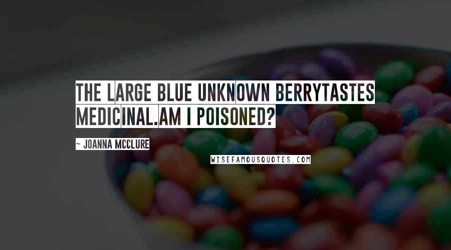 Joanna McClure Quotes: The large blue unknown berrytastes medicinal.Am I poisoned?