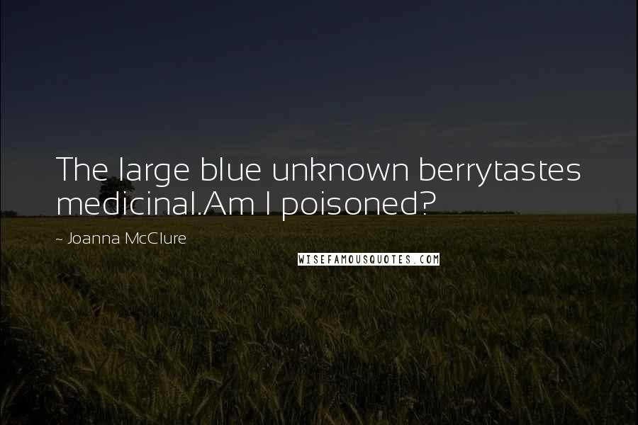 Joanna McClure Quotes: The large blue unknown berrytastes medicinal.Am I poisoned?