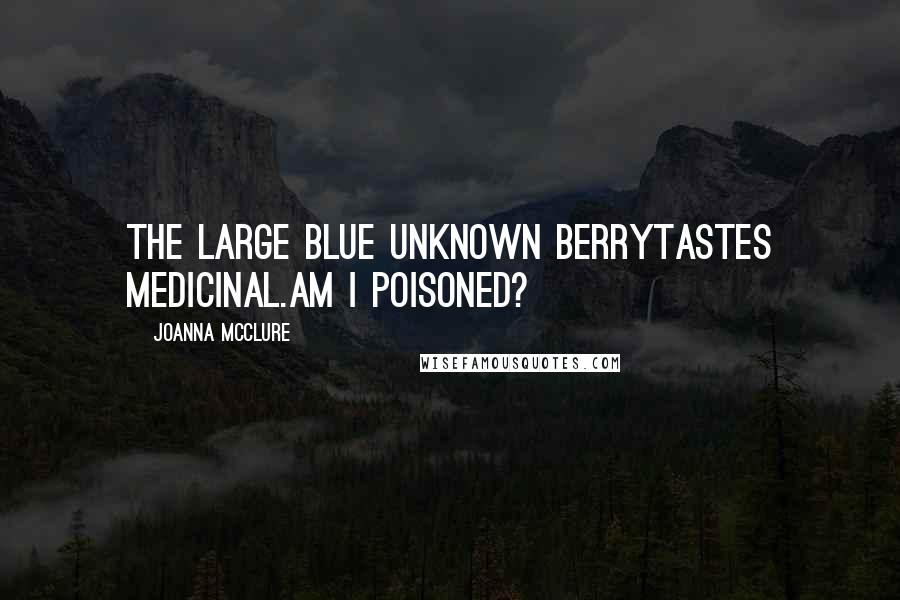 Joanna McClure Quotes: The large blue unknown berrytastes medicinal.Am I poisoned?