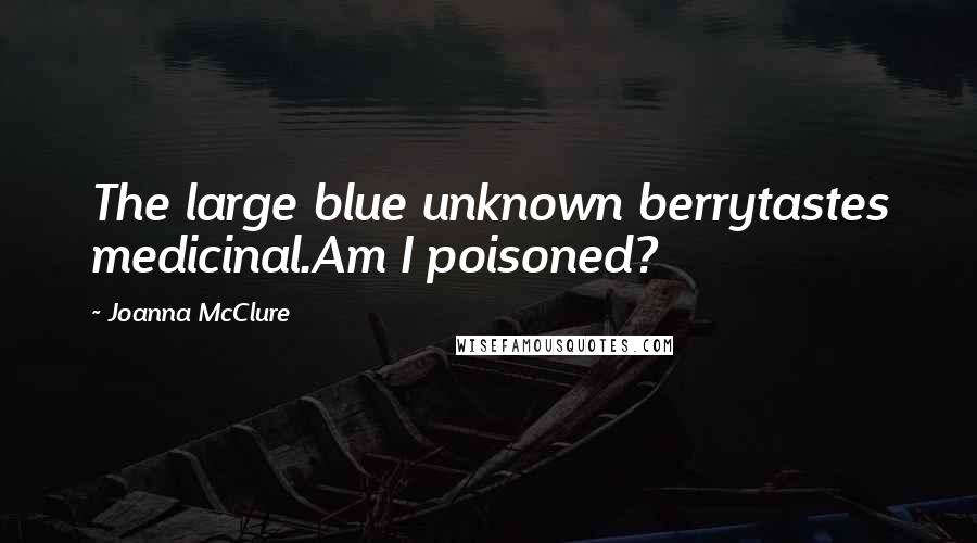 Joanna McClure Quotes: The large blue unknown berrytastes medicinal.Am I poisoned?