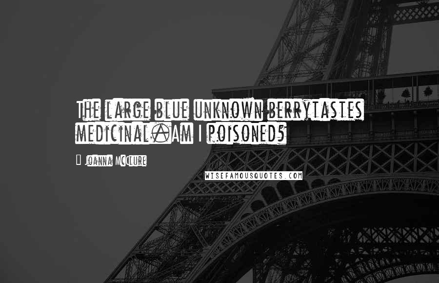 Joanna McClure Quotes: The large blue unknown berrytastes medicinal.Am I poisoned?