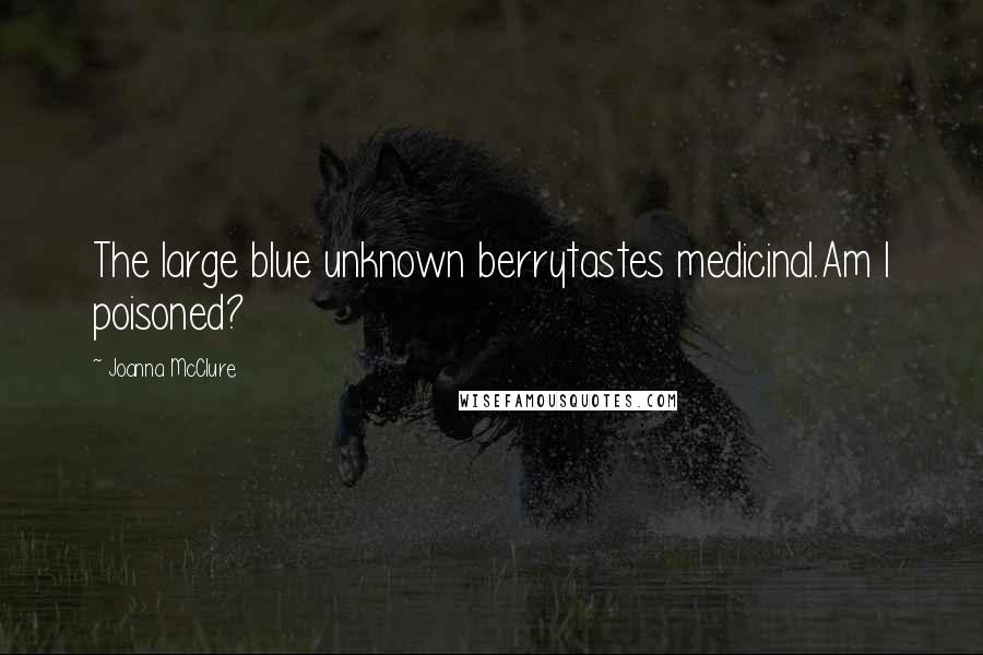 Joanna McClure Quotes: The large blue unknown berrytastes medicinal.Am I poisoned?