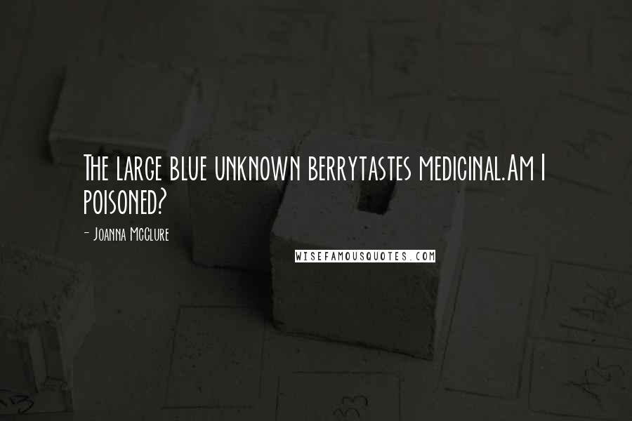 Joanna McClure Quotes: The large blue unknown berrytastes medicinal.Am I poisoned?