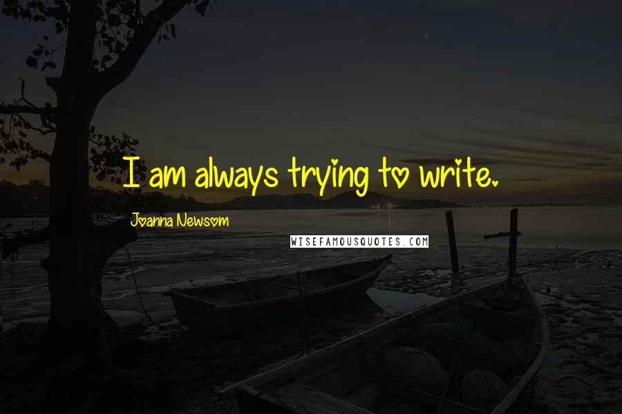 Joanna Newsom Quotes: I am always trying to write.