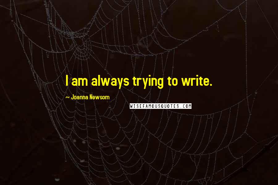 Joanna Newsom Quotes: I am always trying to write.