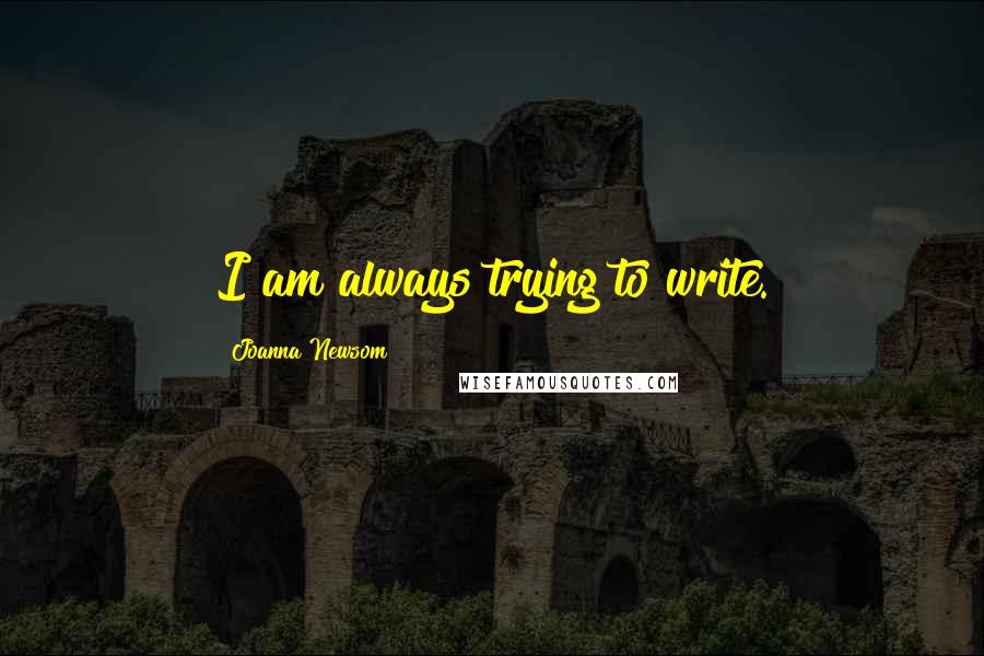 Joanna Newsom Quotes: I am always trying to write.