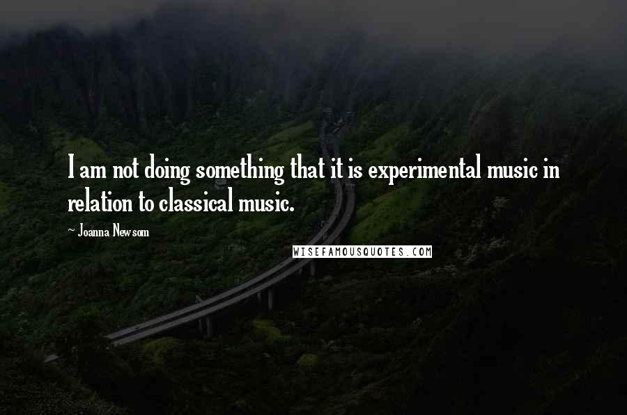 Joanna Newsom Quotes: I am not doing something that it is experimental music in relation to classical music.