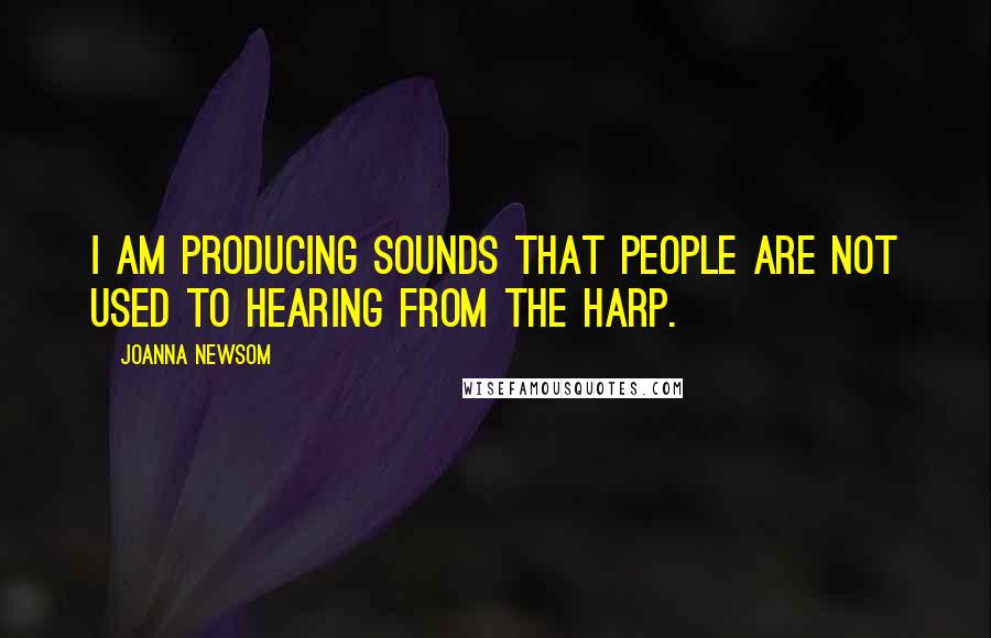 Joanna Newsom Quotes: I am producing sounds that people are not used to hearing from the harp.