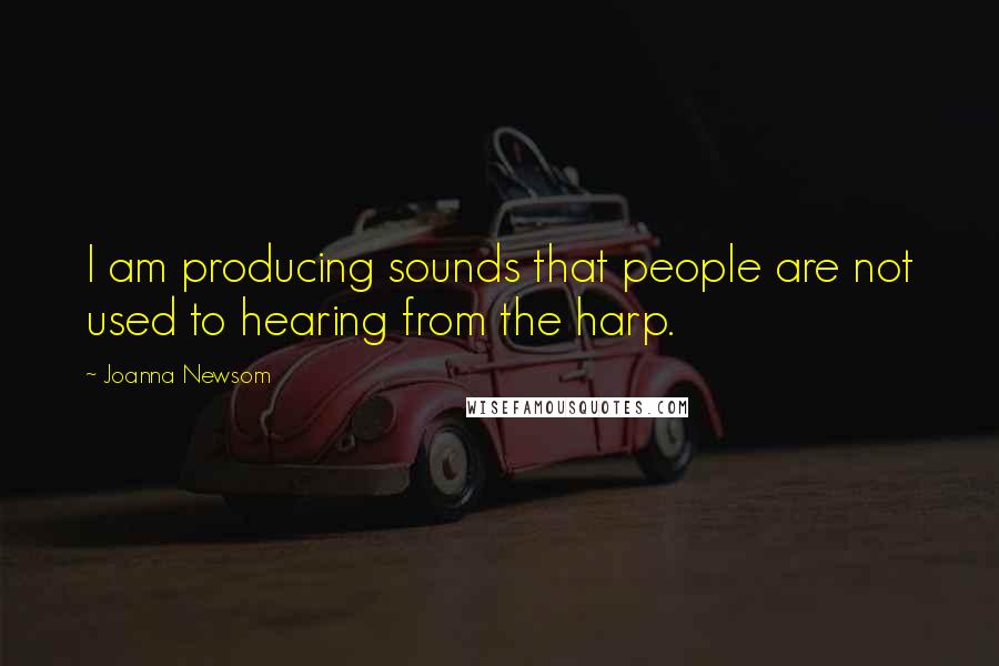 Joanna Newsom Quotes: I am producing sounds that people are not used to hearing from the harp.