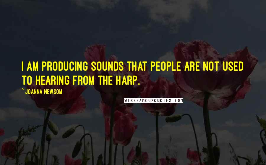 Joanna Newsom Quotes: I am producing sounds that people are not used to hearing from the harp.