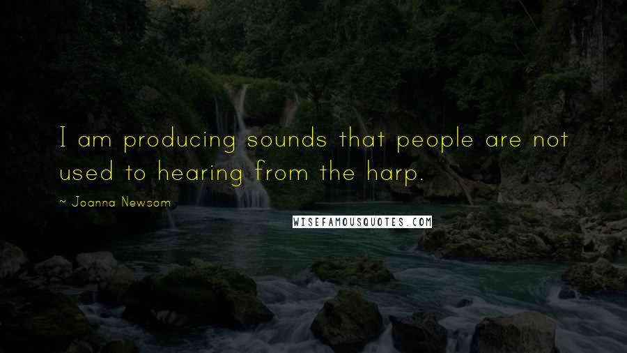 Joanna Newsom Quotes: I am producing sounds that people are not used to hearing from the harp.