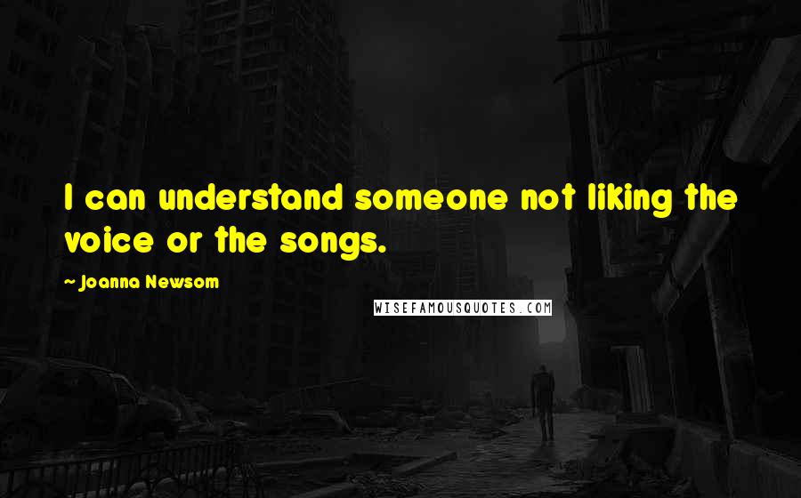 Joanna Newsom Quotes: I can understand someone not liking the voice or the songs.