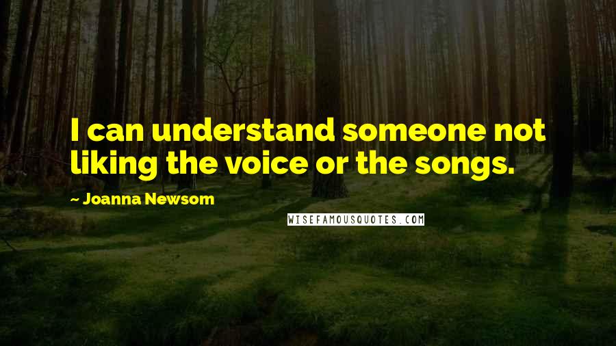 Joanna Newsom Quotes: I can understand someone not liking the voice or the songs.