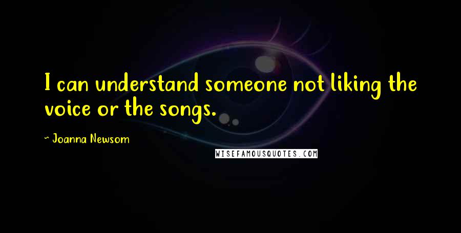 Joanna Newsom Quotes: I can understand someone not liking the voice or the songs.
