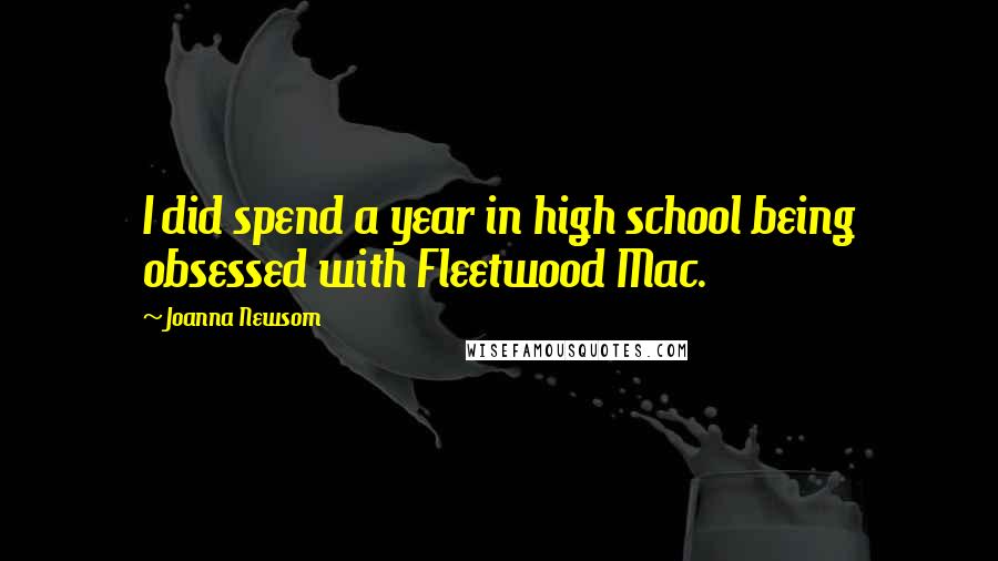 Joanna Newsom Quotes: I did spend a year in high school being obsessed with Fleetwood Mac.