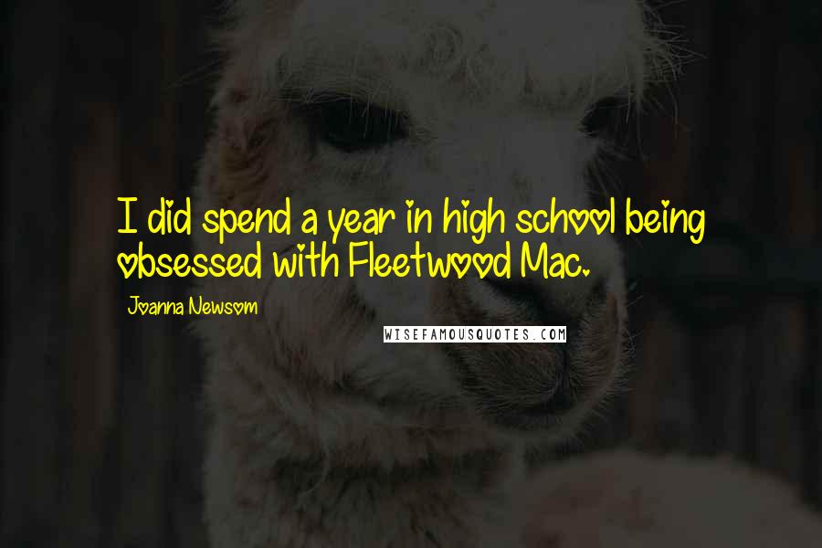 Joanna Newsom Quotes: I did spend a year in high school being obsessed with Fleetwood Mac.