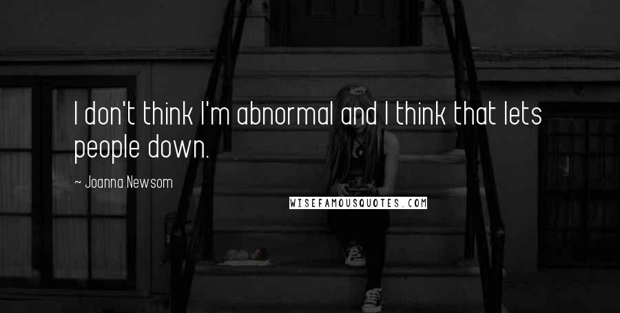 Joanna Newsom Quotes: I don't think I'm abnormal and I think that lets people down.