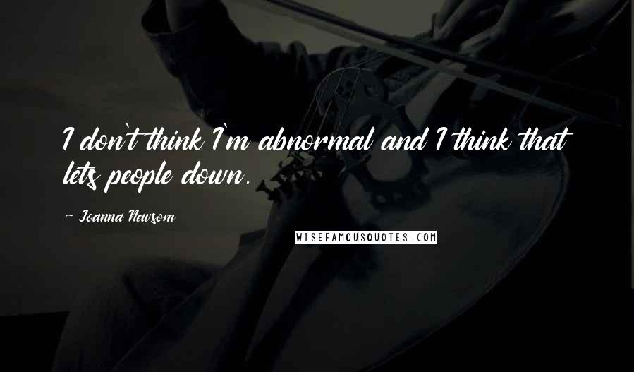 Joanna Newsom Quotes: I don't think I'm abnormal and I think that lets people down.