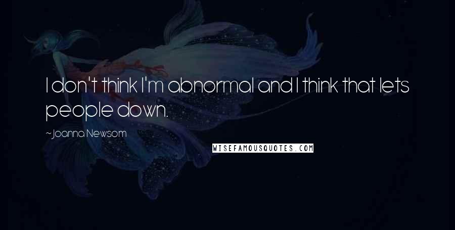 Joanna Newsom Quotes: I don't think I'm abnormal and I think that lets people down.