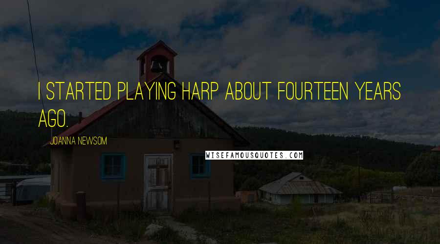 Joanna Newsom Quotes: I started playing harp about fourteen years ago.