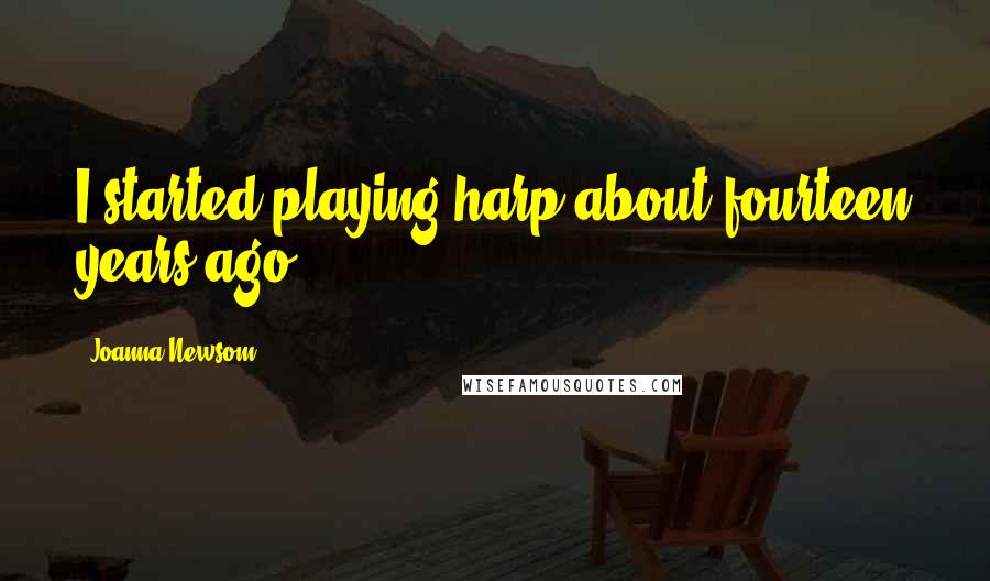 Joanna Newsom Quotes: I started playing harp about fourteen years ago.