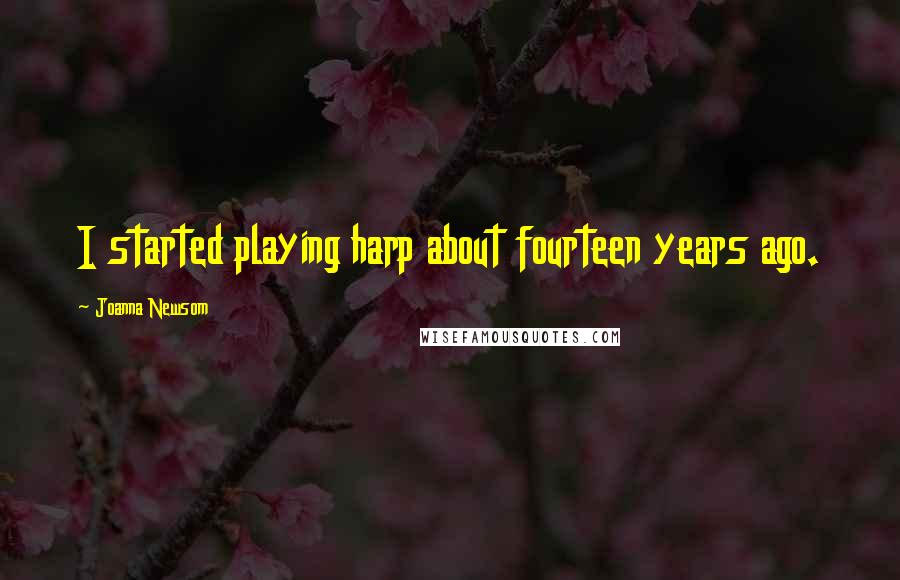 Joanna Newsom Quotes: I started playing harp about fourteen years ago.