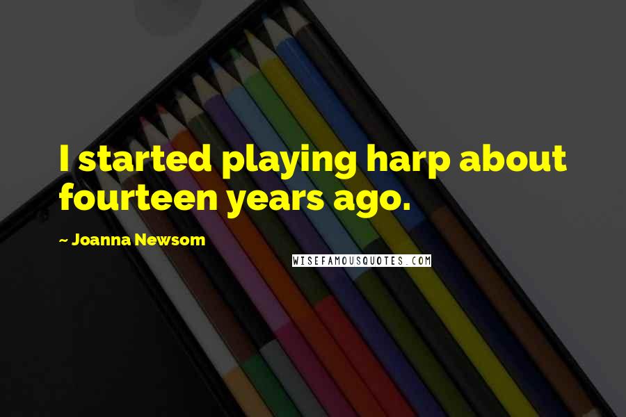 Joanna Newsom Quotes: I started playing harp about fourteen years ago.