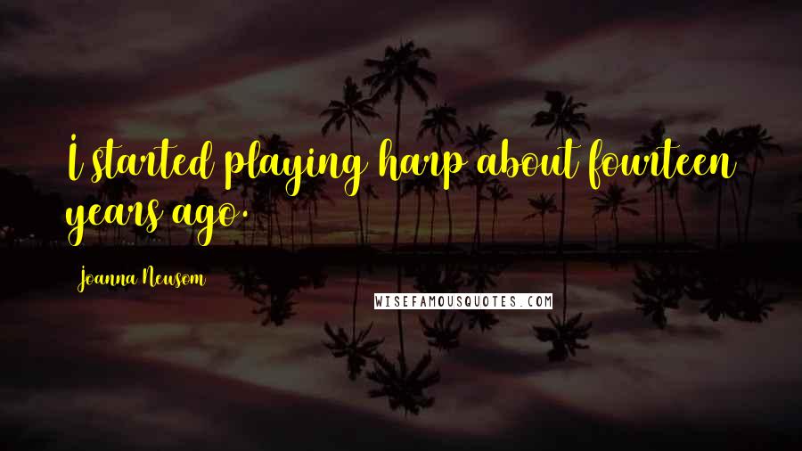Joanna Newsom Quotes: I started playing harp about fourteen years ago.