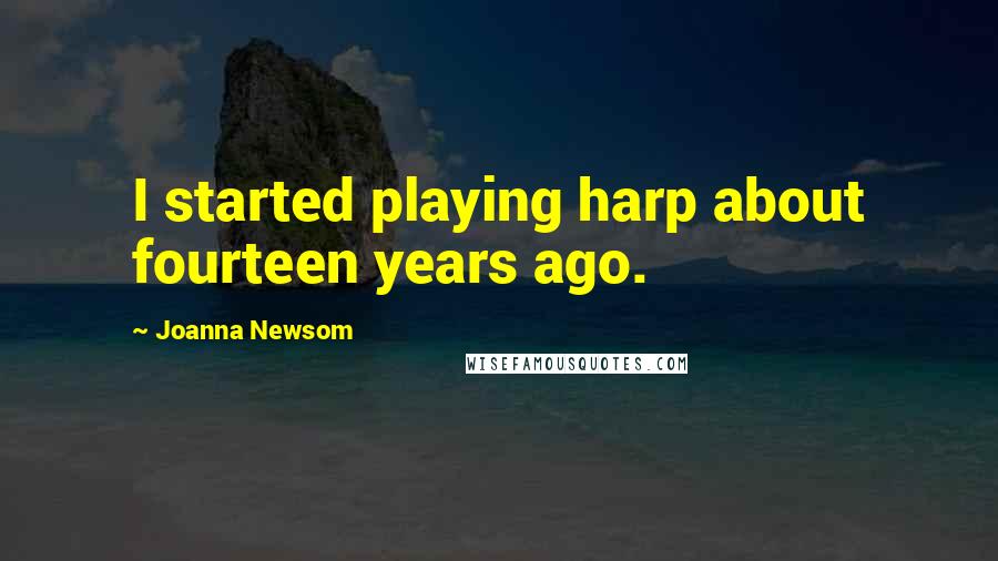 Joanna Newsom Quotes: I started playing harp about fourteen years ago.