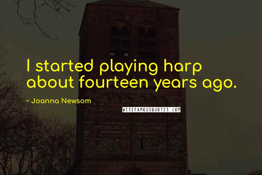 Joanna Newsom Quotes: I started playing harp about fourteen years ago.