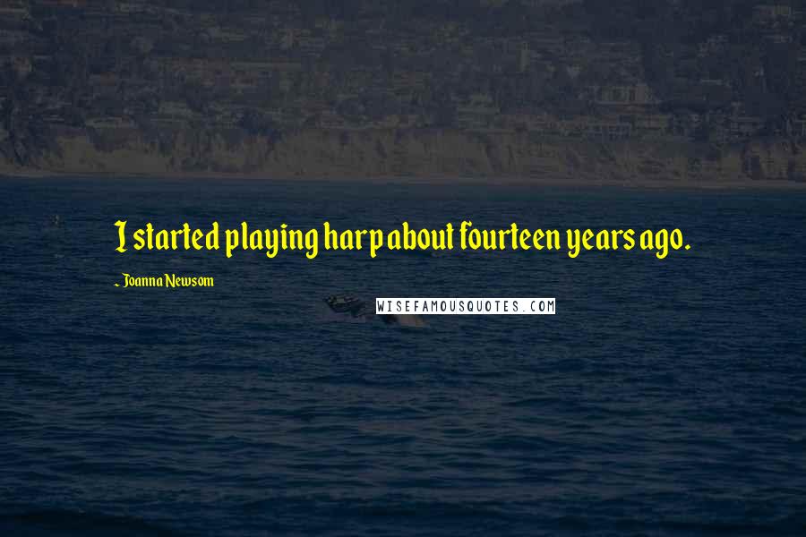 Joanna Newsom Quotes: I started playing harp about fourteen years ago.