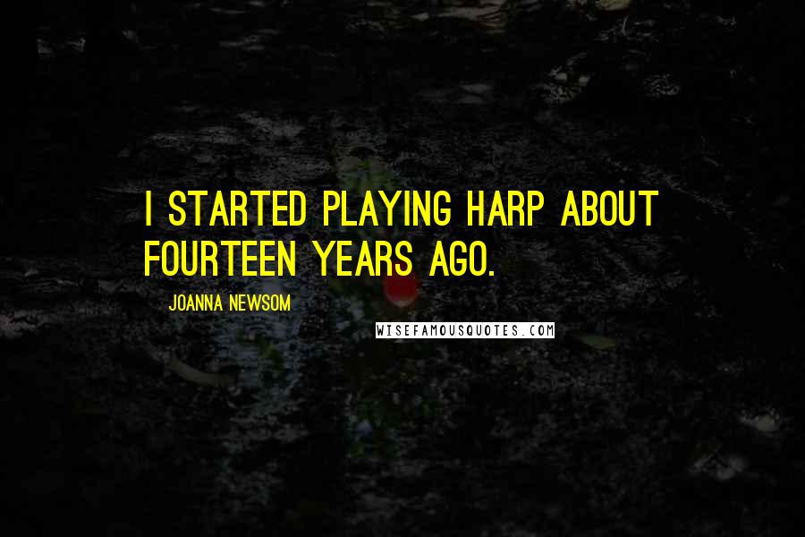 Joanna Newsom Quotes: I started playing harp about fourteen years ago.