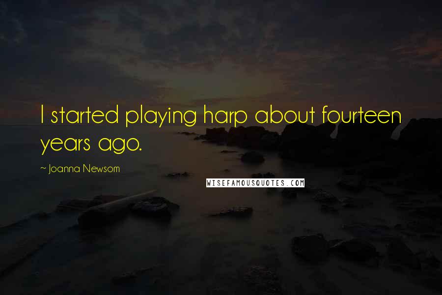 Joanna Newsom Quotes: I started playing harp about fourteen years ago.