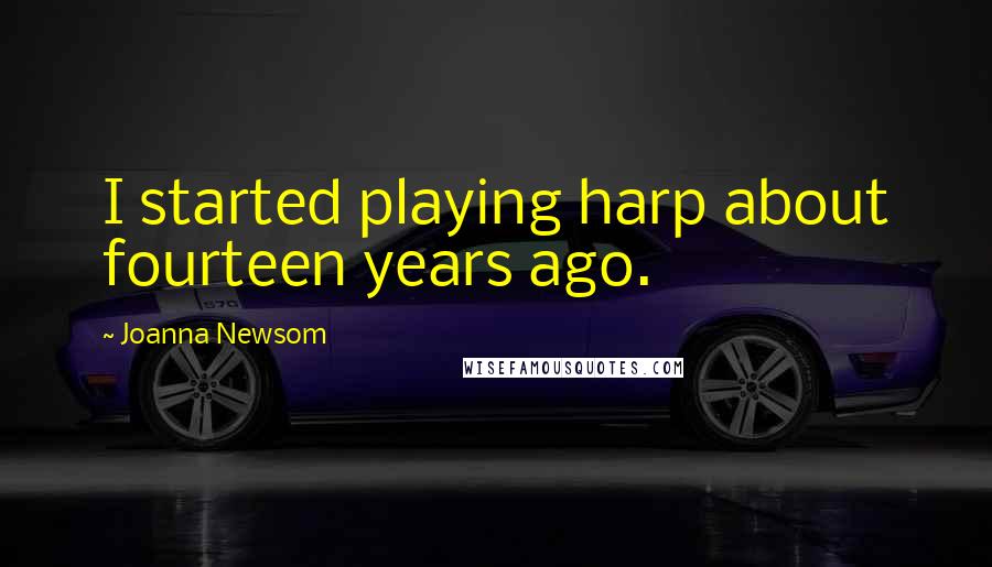 Joanna Newsom Quotes: I started playing harp about fourteen years ago.
