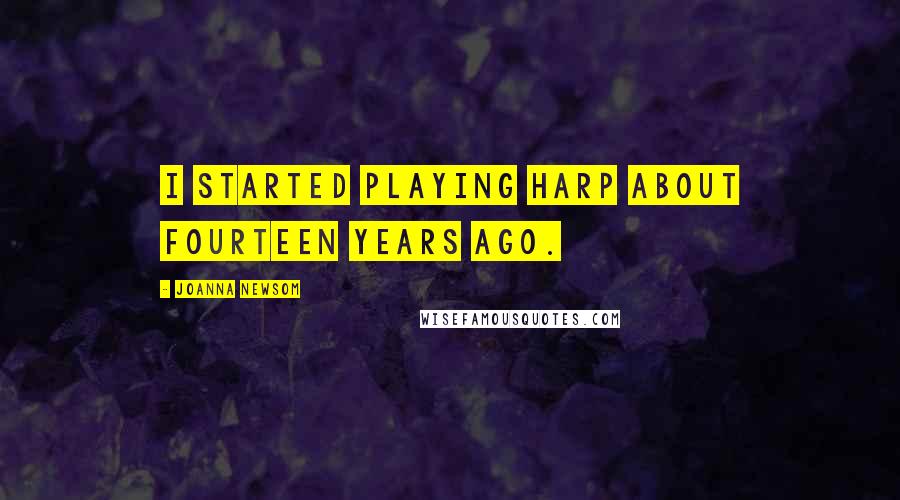 Joanna Newsom Quotes: I started playing harp about fourteen years ago.