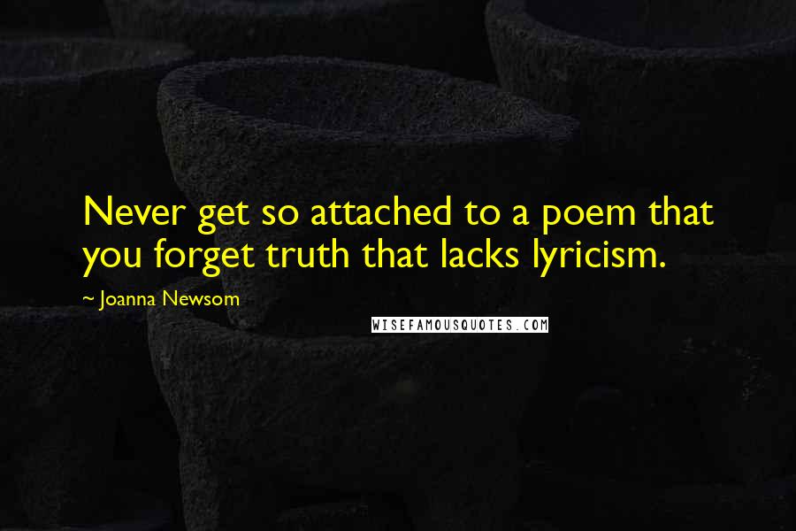 Joanna Newsom Quotes: Never get so attached to a poem that you forget truth that lacks lyricism.