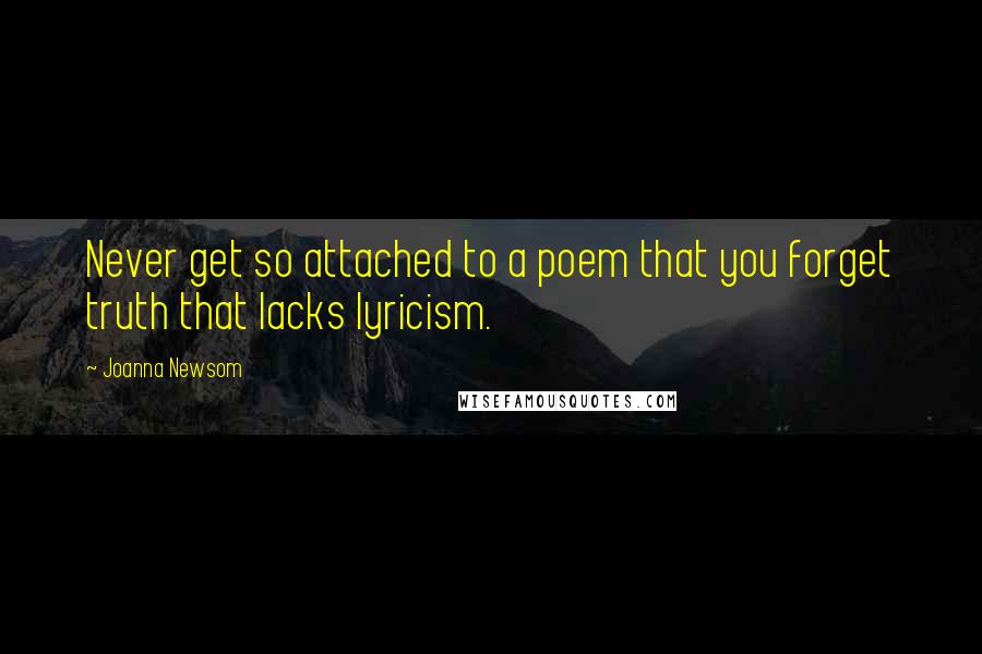 Joanna Newsom Quotes: Never get so attached to a poem that you forget truth that lacks lyricism.