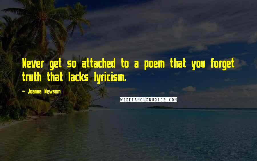 Joanna Newsom Quotes: Never get so attached to a poem that you forget truth that lacks lyricism.