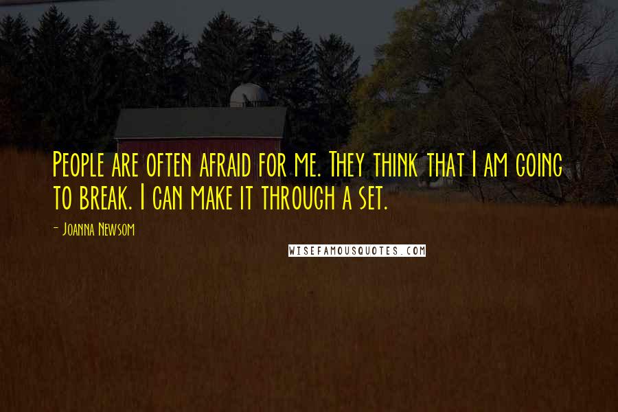 Joanna Newsom Quotes: People are often afraid for me. They think that I am going to break. I can make it through a set.