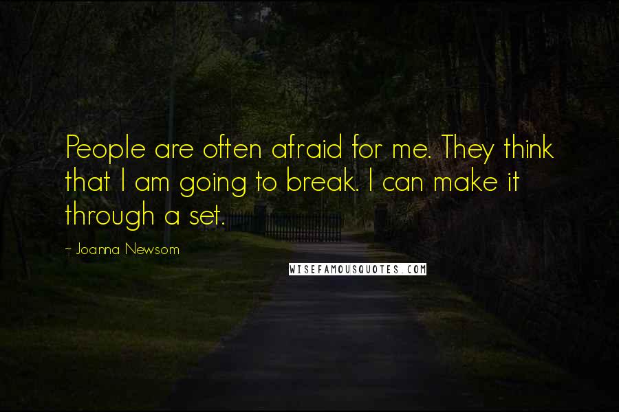 Joanna Newsom Quotes: People are often afraid for me. They think that I am going to break. I can make it through a set.
