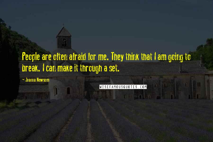 Joanna Newsom Quotes: People are often afraid for me. They think that I am going to break. I can make it through a set.
