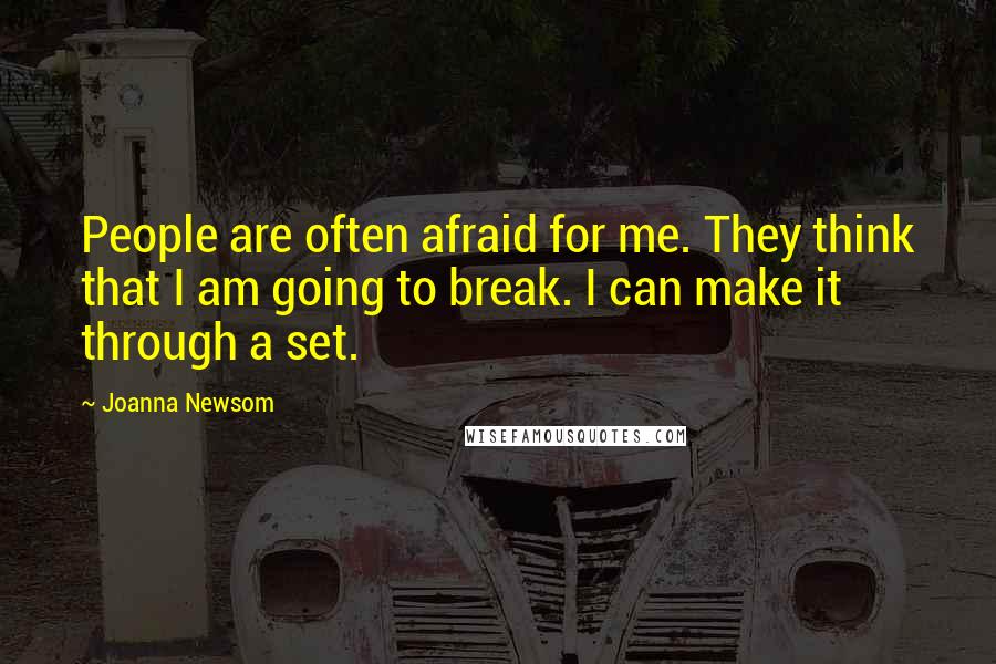 Joanna Newsom Quotes: People are often afraid for me. They think that I am going to break. I can make it through a set.