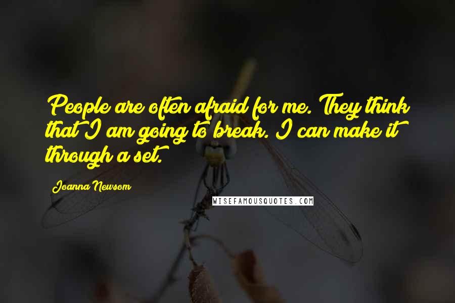 Joanna Newsom Quotes: People are often afraid for me. They think that I am going to break. I can make it through a set.